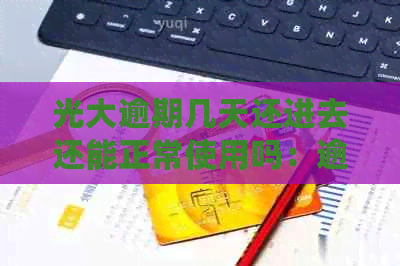 光大逾期几天还进去还能正常使用吗：逾期十天后的处理建议