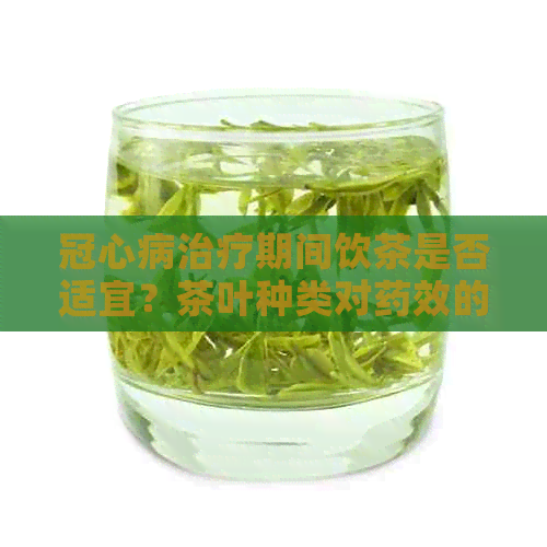 冠心病治疗期间饮茶是否适宜？茶叶种类对药效的影响有哪些？