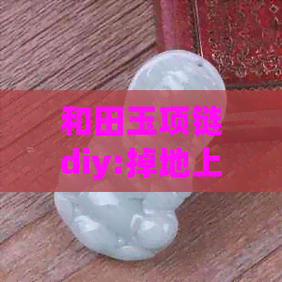 和田玉项链diy:掉地上会碎吗？