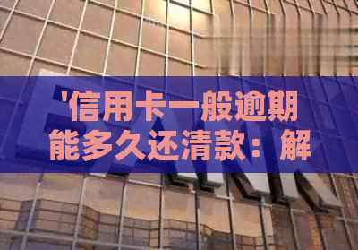 '信用卡一般逾期能多久还清款：解答你的疑惑'