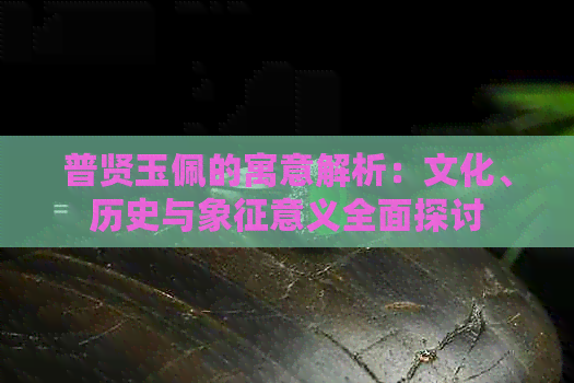 普贤玉佩的寓意解析：文化、历史与象征意义全面探讨