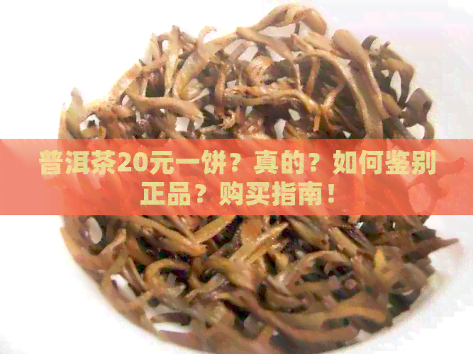 普洱茶20元一饼？真的？如何鉴别正品？购买指南！