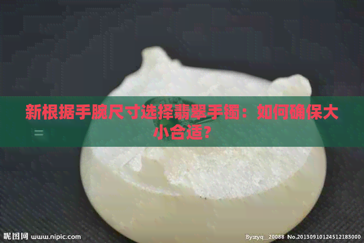 新根据手腕尺寸选择翡翠手镯：如何确保大小合适？