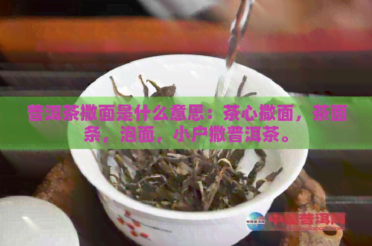 普洱茶撒面是什么意思：茶心撒面，茶面条，泡面，小户撒普洱茶。