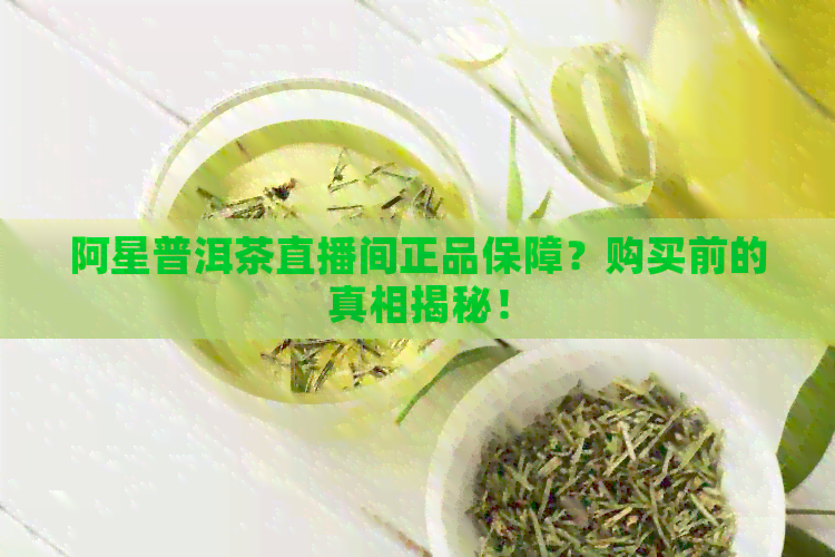 阿星普洱茶直播间正品保障？购买前的真相揭秘！