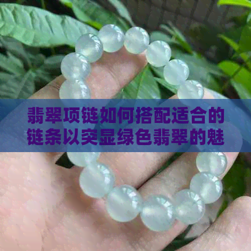 翡翠项链如何搭配适合的链条以突显绿色翡翠的魅力？