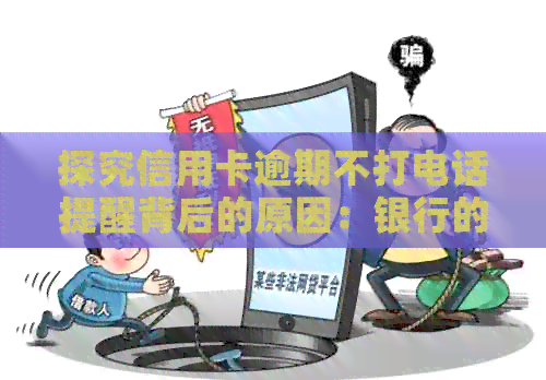 探究信用卡逾期不打电话提醒背后的原因：银行的策略变革与客户需求变化