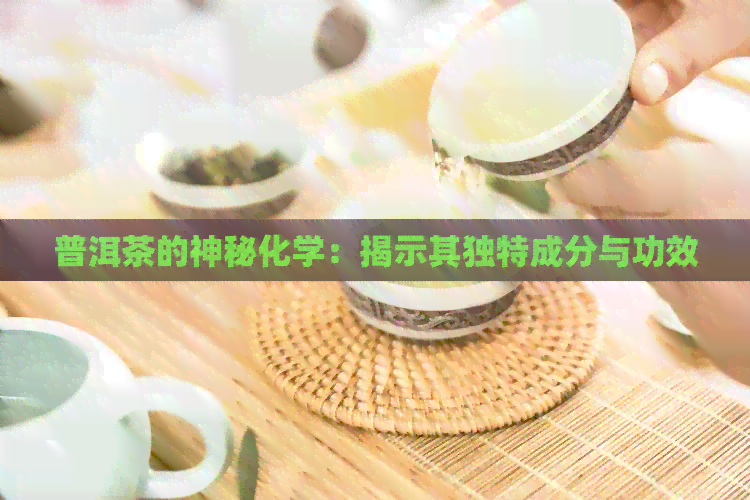 普洱茶的神秘化学：揭示其独特成分与功效