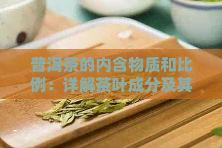 普洱茶的内含物质和比例：详解茶叶成分及其作用