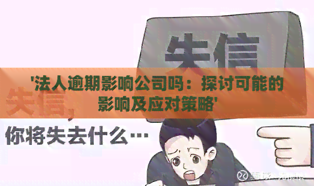 '法人逾期影响公司吗：探讨可能的影响及应对策略'