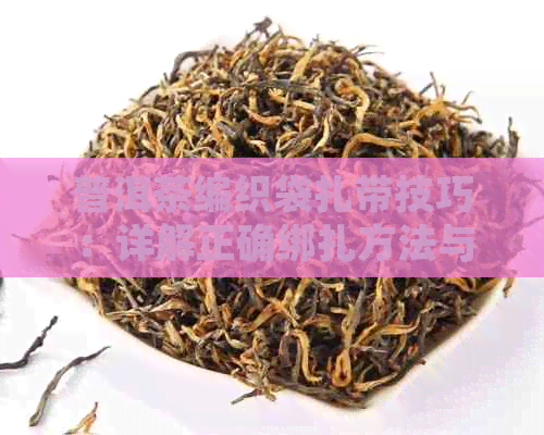 普洱茶编织袋扎带技巧：详解正确绑扎方法与保持品质