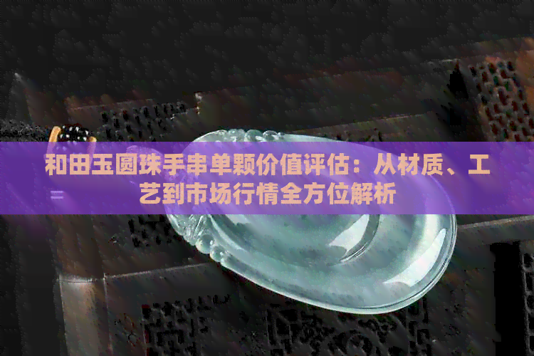 和田玉圆珠手串单颗价值评估：从材质、工艺到市场行情全方位解析