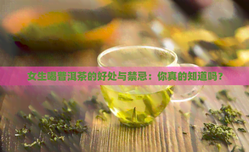 女生喝普洱茶的好处与禁忌：你真的知道吗？