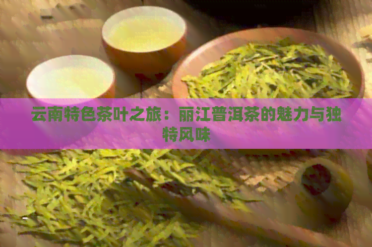 云南特色茶叶之旅：丽江普洱茶的魅力与独特风味