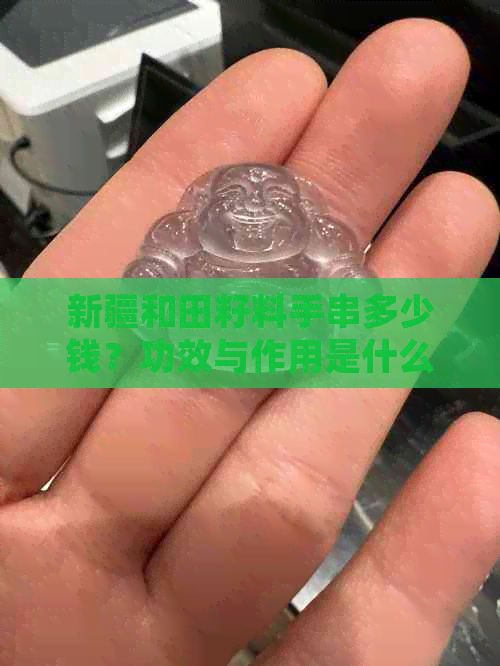 新疆和田籽料手串多少钱？功效与作用是什么？是否由边角料制成？