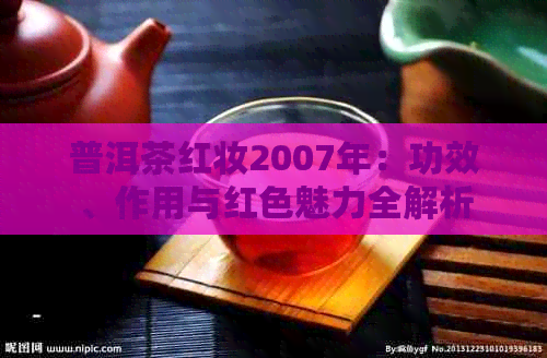 普洱茶红妆2007年：功效、作用与红色魅力全解析