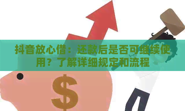 抖音放心借：还款后是否可继续使用？了解详细规定和流程