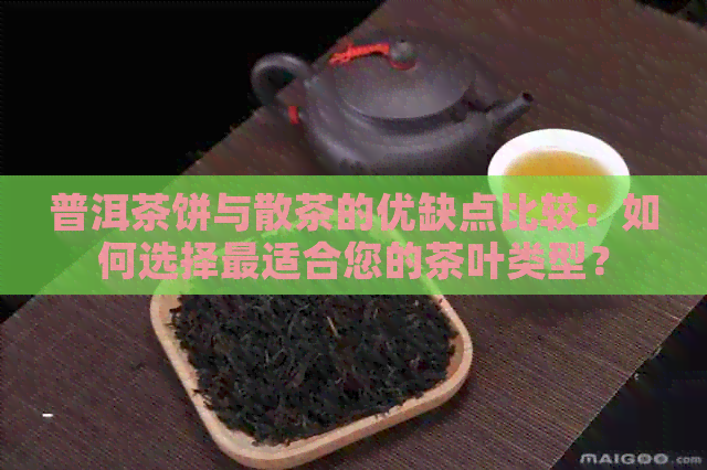 普洱茶饼与散茶的优缺点比较：如何选择最适合您的茶叶类型？