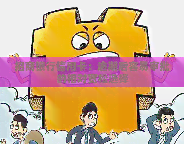 招商银行信用卡：逾期后容易审批的相对宽松选择