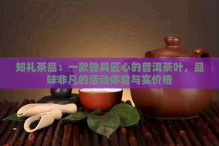 知礼茶品：一款独具匠心的普洱茶叶，品味非凡的活动体验与实价格