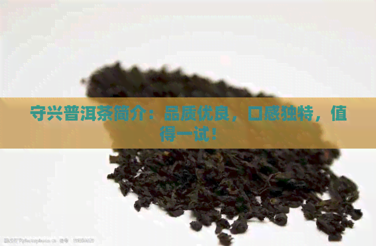 守兴普洱茶简介：品质优良，口感独特，值得一试！