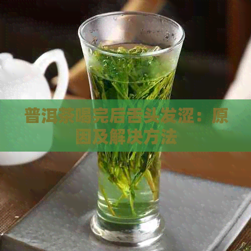 普洱茶喝完后舌头发涩：原因及解决方法