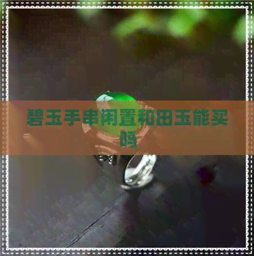 碧玉手串闲置和田玉能买吗