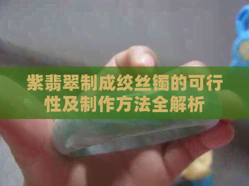 紫翡翠制成绞丝镯的可行性及制作方法全解析