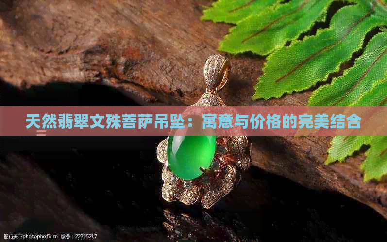 天然翡翠文殊菩萨吊坠：寓意与价格的完美结合