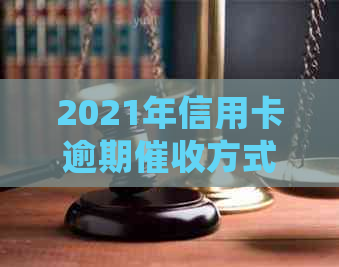 2021年信用卡逾期方式全面解析：会上门吗？如何应对逾期还款？