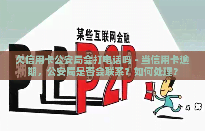 欠信用卡公安局会打电话吗 - 当信用卡逾期，公安局是否会联系？如何处理？