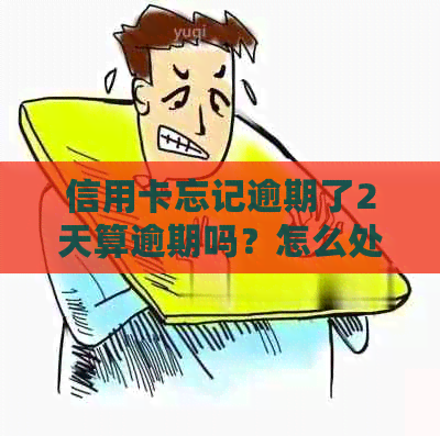 信用卡忘记逾期了2天算逾期吗？怎么处理？