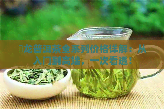 犇龙普洱茶全系列价格详解：从入门到高端，一次看透！