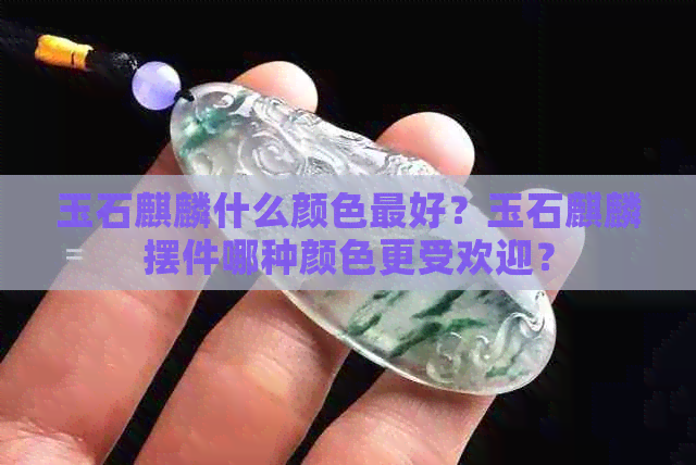 玉石麒麟什么颜色更好？玉石麒麟摆件哪种颜色更受欢迎？