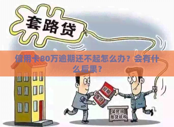 信用卡80万逾期还不起怎么办？会有什么后果？