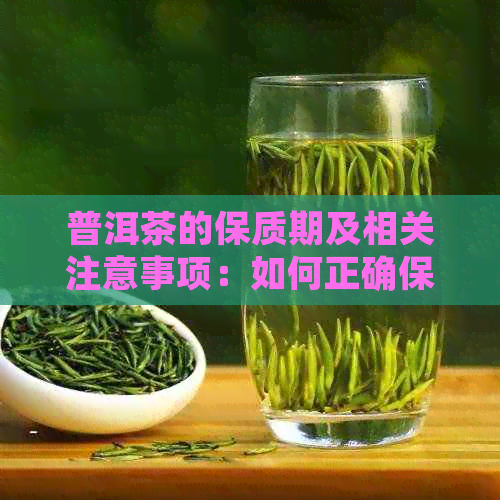 普洱茶的保质期及相关注意事项：如何正确保存和长普洱茶的品质？