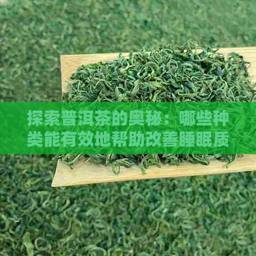 探索普洱茶的奥秘：哪些种类能有效地帮助改善睡眠质量？