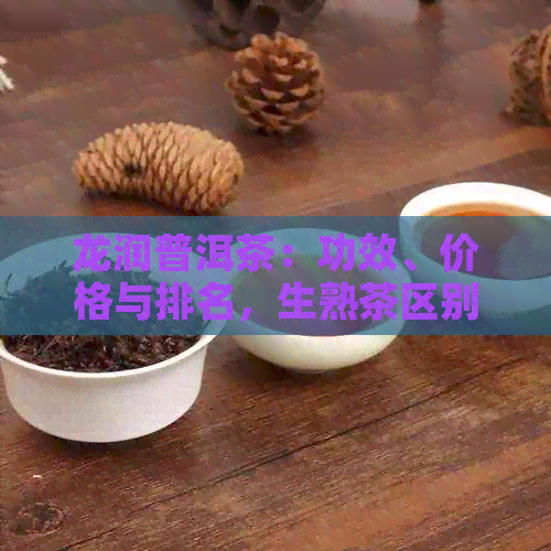 龙润普洱茶：功效、价格与排名，生熟茶区别一览