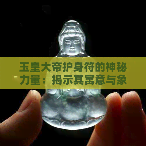 玉皇大帝护身符的神秘力量：揭示其寓意与象征