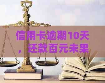 信用卡逾期10天，还款百元未果：如何解决？