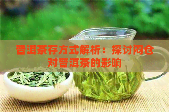 普洱茶存方式解析：探讨闷仓对普洱茶的影响