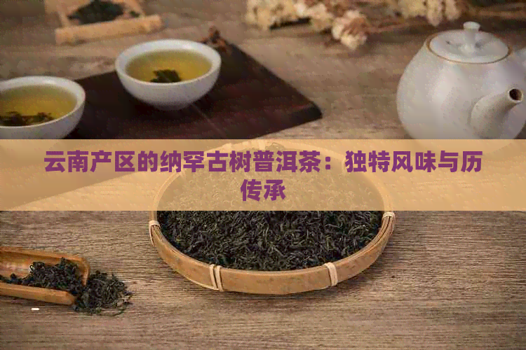 云南产区的纳罕古树普洱茶：独特风味与历传承