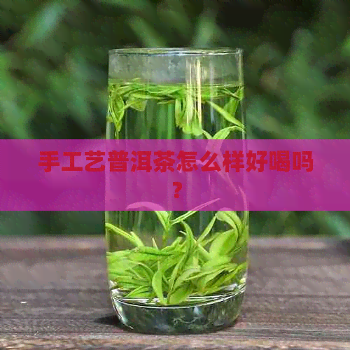 手工艺普洱茶怎么样好喝吗？