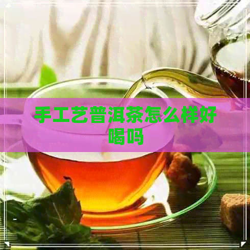 手工艺普洱茶怎么样好喝吗