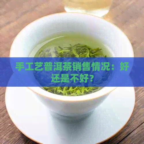 手工艺普洱茶销售情况：好还是不好？