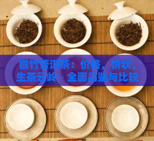 银竹普洱茶：价格，饼状，生茶云岭 - 全面品鉴与比较