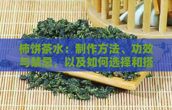 柿饼茶水：制作方法、功效与禁忌，以及如何选择和搭配茶叶的全方位指南