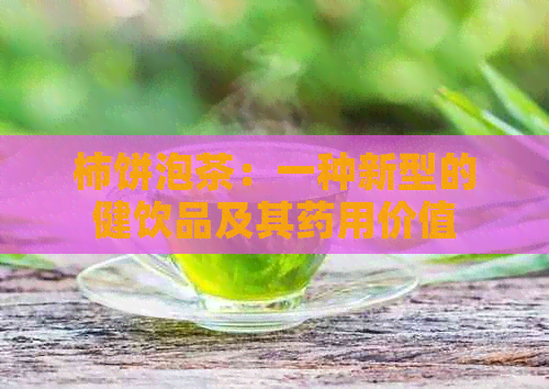 柿饼泡茶：一种新型的健饮品及其药用价值