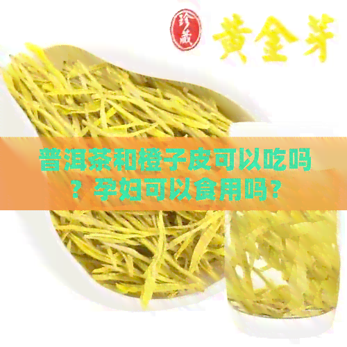 普洱茶和橙子皮可以吃吗？孕妇可以食用吗？