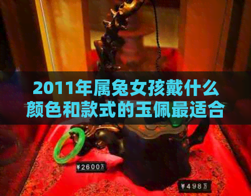 2011年属兔女孩戴什么颜色和款式的玉佩最适合？如何选购和保养玉佩？